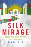 New Book Review: ‘Silk Mirage: Through the Looking Glass in Uzbekistan’ by Joanna Lillis